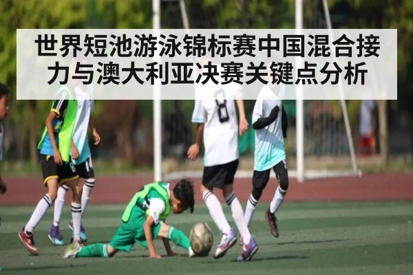 世界短池游泳锦标赛中国混合接力与澳大利亚决赛关键点分析